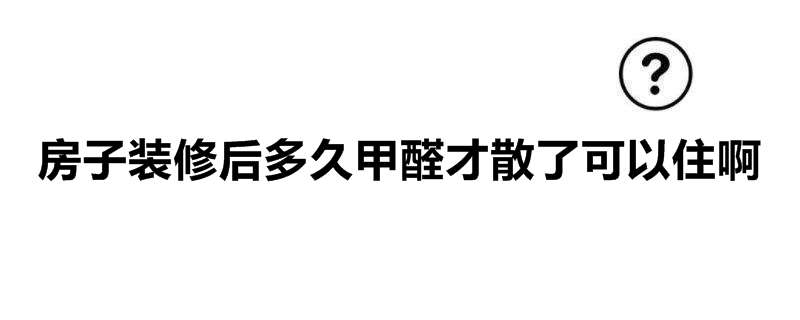 房子装修后多久甲醛才散了可以住啊