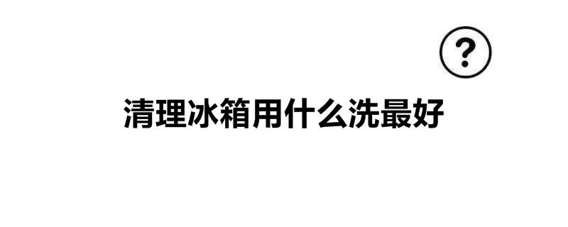 清理冰箱用什么洗最好