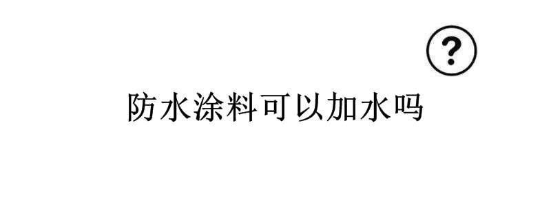 防水涂料可以加水吗